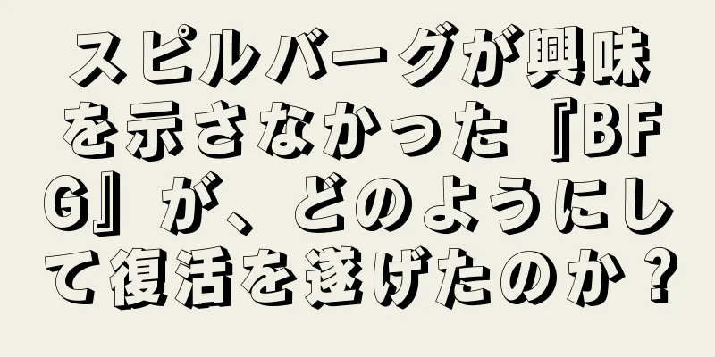スピルバーグが興味を示さなかった『BFG』が、どのようにして復活を遂げたのか？