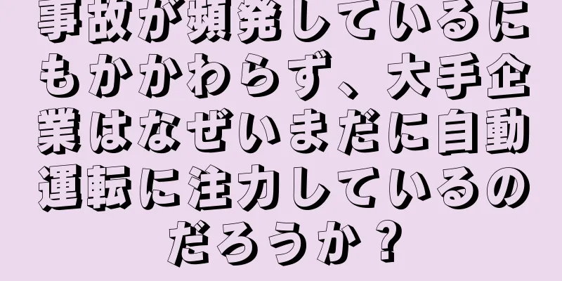 事故が頻発しているにもかかわらず、大手企業はなぜいまだに自動運転に注力しているのだろうか？