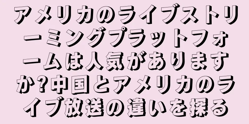アメリカのライブストリーミングプラットフォームは人気がありますか?中国とアメリカのライブ放送の違いを探る