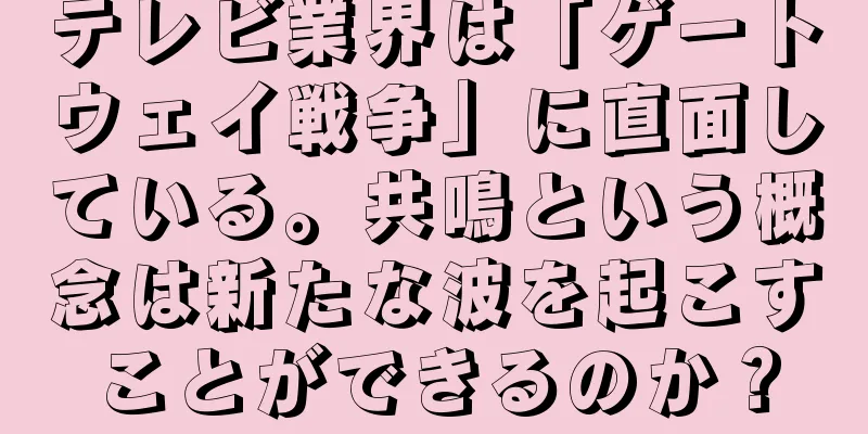 テレビ業界は「ゲートウェイ戦争」に直面している。共鳴という概念は新たな波を起こすことができるのか？