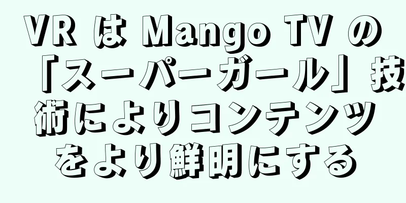 VR は Mango TV の「スーパーガール」技術によりコンテンツをより鮮明にする
