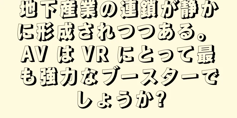 地下産業の連鎖が静かに形成されつつある。 AV は VR にとって最も強力なブースターでしょうか?