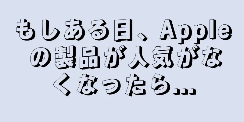 もしある日、Apple の製品が人気がなくなったら...