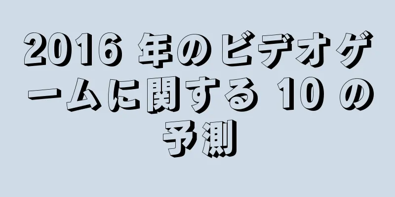 2016 年のビデオゲームに関する 10 の予測