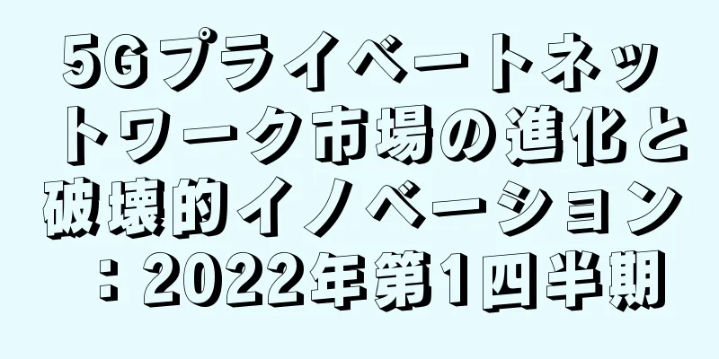 5Gプライベートネットワーク市場の進化と破壊的イノベーション：2022年第1四半期