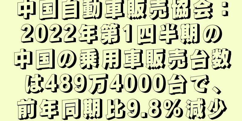 中国自動車販売協会：2022年第1四半期の中国の乗用車販売台数は489万4000台で、前年同期比9.8％減少