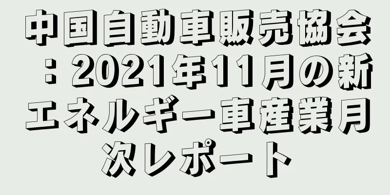 中国自動車販売協会：2021年11月の新エネルギー車産業月次レポート