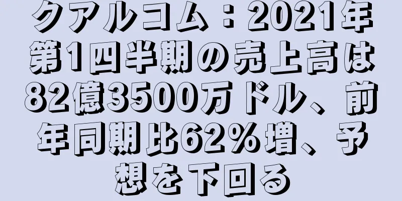 クアルコム：2021年第1四半期の売上高は82億3500万ドル、前年同期比62%増、予想を下回る