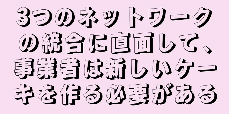 3つのネットワークの統合に直面して、事業者は新しいケーキを作る必要がある
