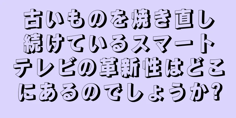 古いものを焼き直し続けているスマートテレビの革新性はどこにあるのでしょうか?