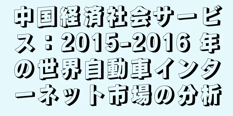 中国経済社会サービス：2015-2016 年の世界自動車インターネット市場の分析