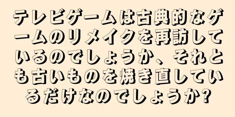 テレビゲームは古典的なゲームのリメイクを再訪しているのでしょうか、それとも古いものを焼き直しているだけなのでしょうか?