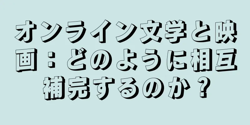 オンライン文学と映画：どのように相互補完するのか？