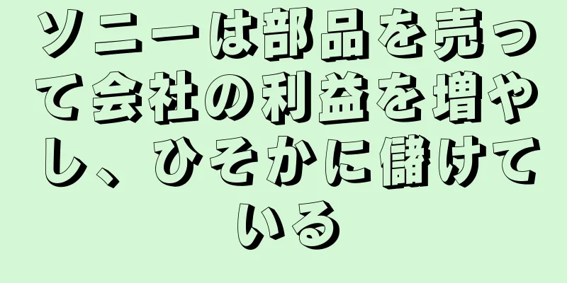 ソニーは部品を売って会社の利益を増やし、ひそかに儲けている