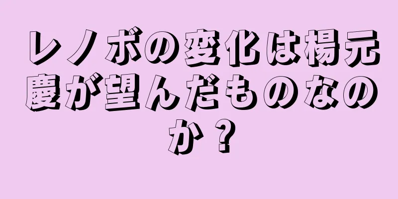 レノボの変化は楊元慶が望んだものなのか？
