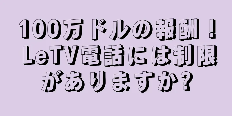 100万ドルの報酬！ LeTV電話には制限がありますか?