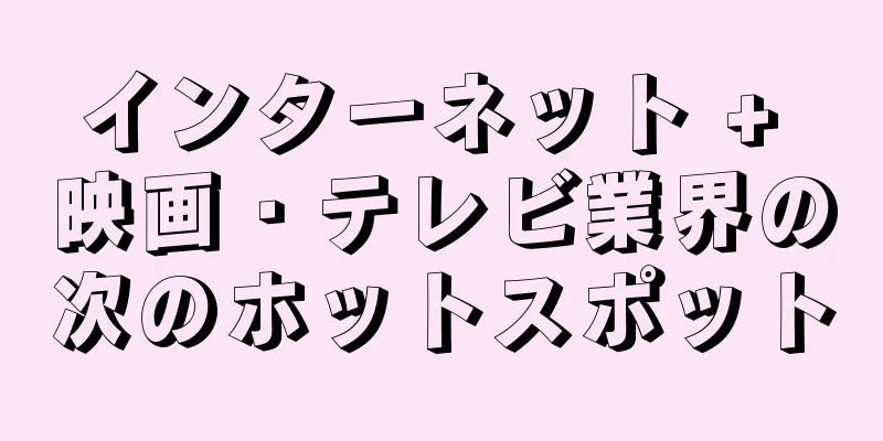 インターネット + 映画・テレビ業界の次のホットスポット