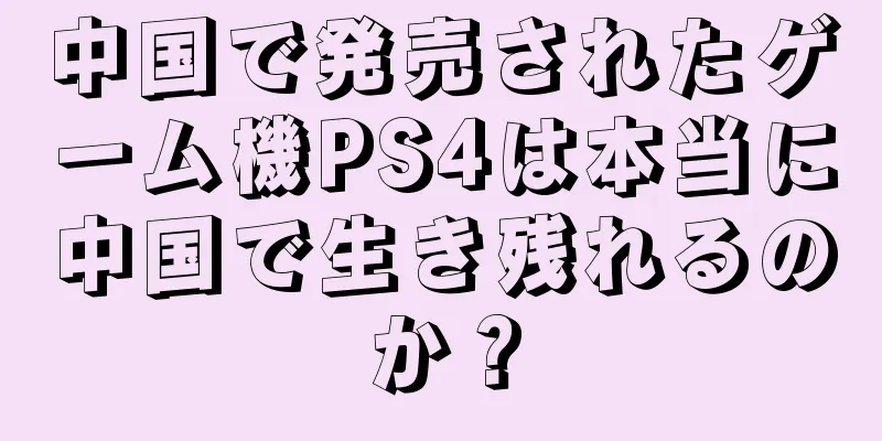 中国で発売されたゲーム機PS4は本当に中国で生き残れるのか？