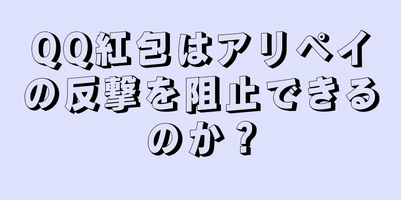 QQ紅包はアリペイの反撃を阻止できるのか？