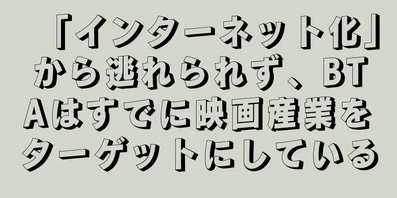 「インターネット化」から逃れられず、BTAはすでに映画産業をターゲットにしている