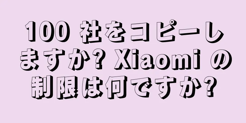 100 社をコピーしますか? Xiaomi の制限は何ですか?
