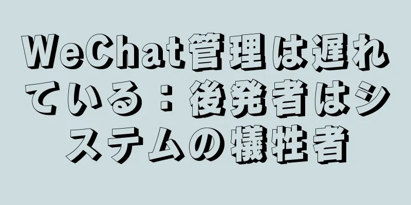WeChat管理は遅れている：後発者はシステムの犠牲者