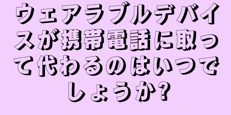 ウェアラブルデバイスが携帯電話に取って代わるのはいつでしょうか?