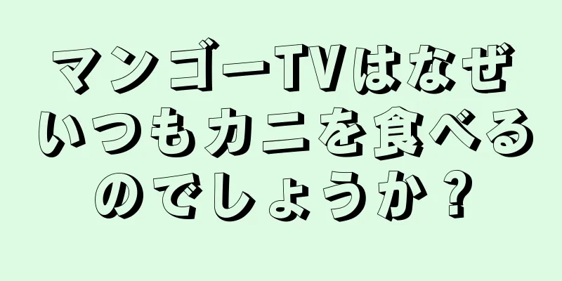 マンゴーTVはなぜいつもカニを食べるのでしょうか？