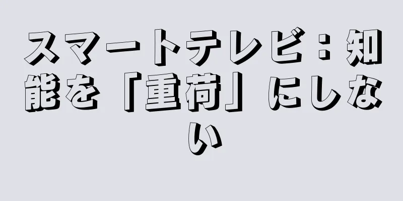スマートテレビ：知能を「重荷」にしない