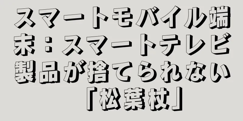 スマートモバイル端末：スマートテレビ製品が捨てられない「松葉杖」