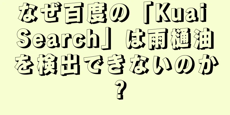 なぜ百度の「Kuai Search」は雨樋油を検出できないのか？