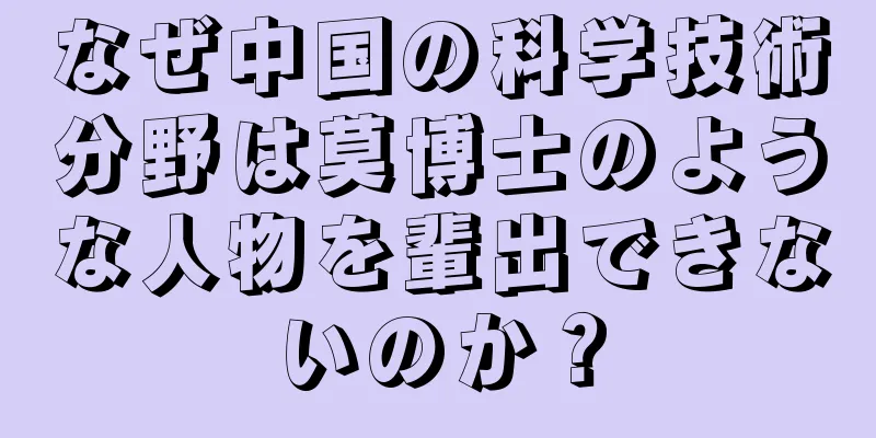 なぜ中国の科学技術分野は莫博士のような人物を輩出できないのか？