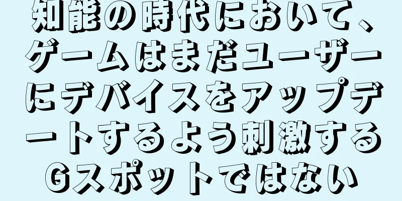 知能の時代において、ゲームはまだユーザーにデバイスをアップデートするよう刺激するGスポットではない