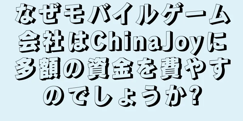 なぜモバイルゲーム会社はChinaJoyに多額の資金を費やすのでしょうか?