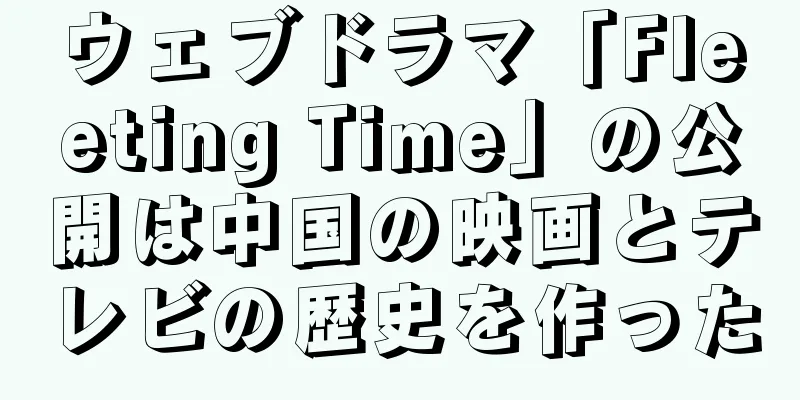 ウェブドラマ「Fleeting Time」の公開は中国の映画とテレビの歴史を作った
