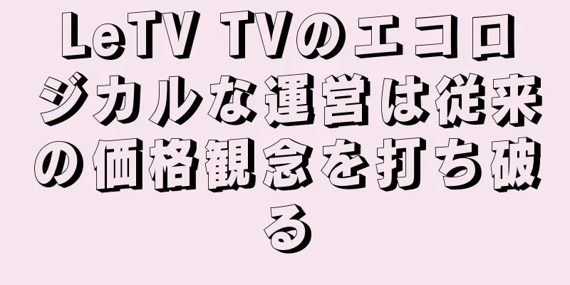 LeTV TVのエコロジカルな運営は従来の価格観念を打ち破る