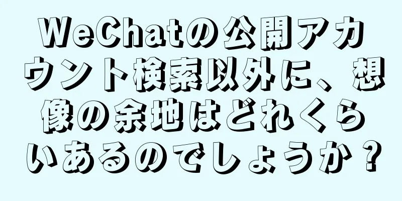 WeChatの公開アカウント検索以外に、想像の余地はどれくらいあるのでしょうか？