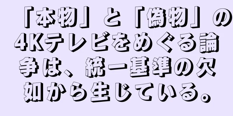 「本物」と「偽物」の4Kテレビをめぐる論争は、統一基準の欠如から生じている。