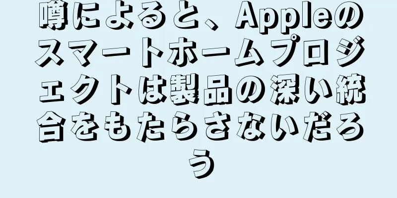 噂によると、Appleのスマートホームプロジェクトは製品の深い統合をもたらさないだろう