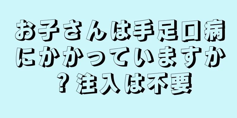 お子さんは手足口病にかかっていますか？注入は不要