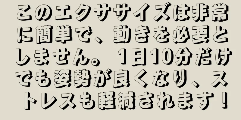 このエクササイズは非常に簡単で、動きを必要としません。 1日10分だけでも姿勢が良くなり、ストレスも軽減されます！