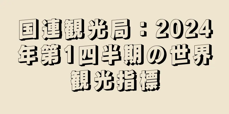 国連観光局：2024年第1四半期の世界観光指標