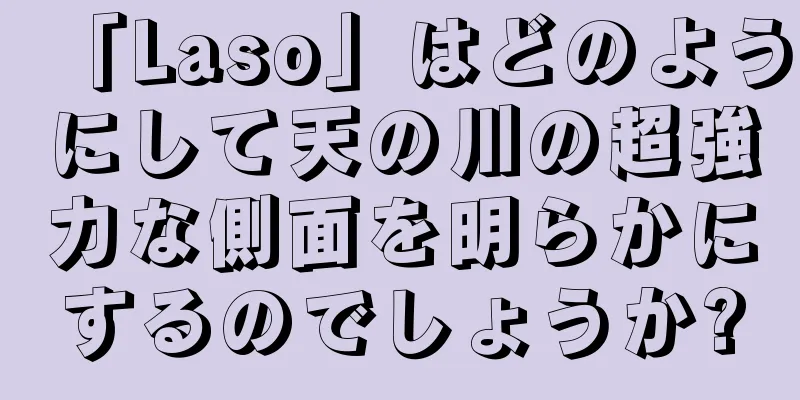 「Laso」はどのようにして天の川の超強力な側面を明らかにするのでしょうか?