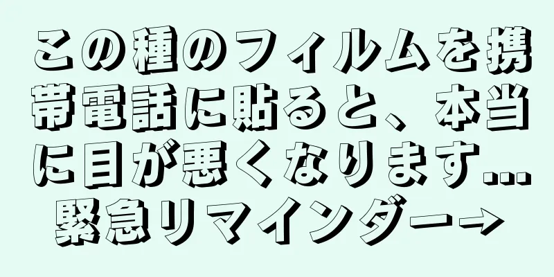 この種のフィルムを携帯電話に貼ると、本当に目が悪くなります...緊急リマインダー→