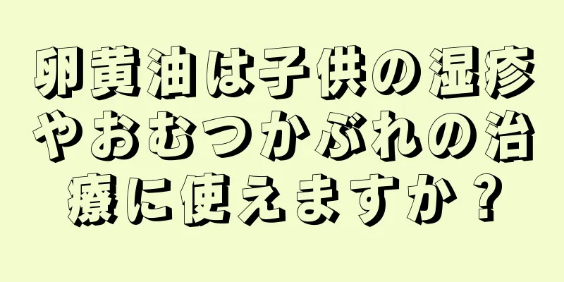 卵黄油は子供の湿疹やおむつかぶれの治療に使えますか？
