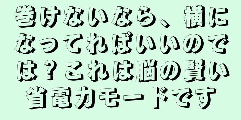 巻けないなら、横になってればいいのでは？これは脳の賢い省電力モードです