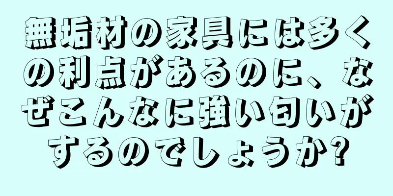 無垢材の家具には多くの利点があるのに、なぜこんなに強い匂いがするのでしょうか?
