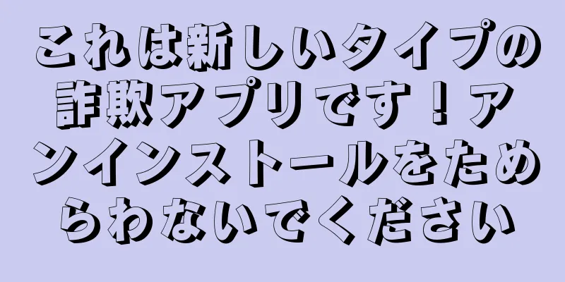 これは新しいタイプの詐欺アプリです！アンインストールをためらわないでください