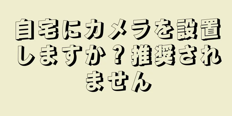 自宅にカメラを設置しますか？推奨されません
