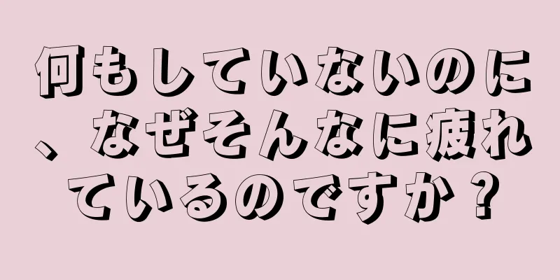 何もしていないのに、なぜそんなに疲れているのですか？